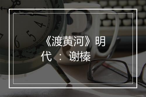 《渡黄河》明代 ： 谢榛