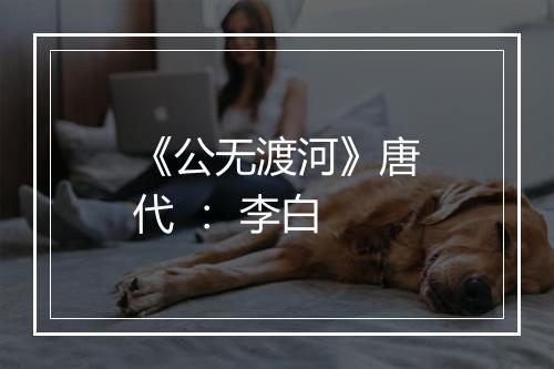 《公无渡河》唐代 ： 李白